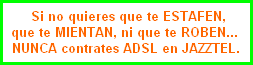 Si no quieres que te ESTAFEN,
que te MIENTAN, ni que te ROBEN... 
NUNCA contrates ADSL en JAZZTEL.